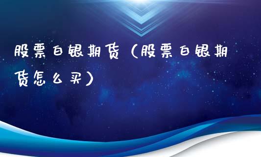 股票白银期货（股票白银期货怎么买） (https://www.ynbygsw.com/) 原油期货 第1张
