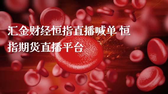 汇金财经恒指直播喊单 恒指期货直播平台 (https://www.ynbygsw.com/) 国际期货 第1张