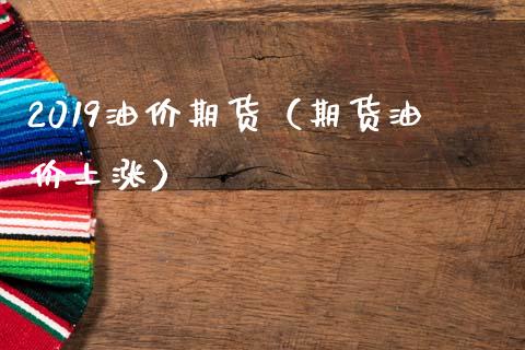 2019油价期货（期货油价上涨） (https://www.ynbygsw.com/) 理财百科 第1张