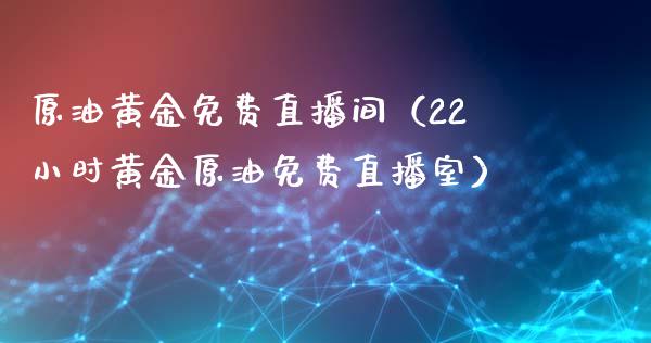 原油黄金免费直播间（22小时黄金原油免费直播室） (https://www.ynbygsw.com/) 国际期货 第1张