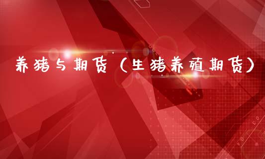 养猪与期货（生猪养殖期货） (https://www.ynbygsw.com/) 期货软件 第1张