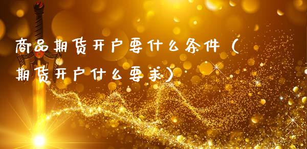 商品期货开户要什么条件（期货开户什么要求） (https://www.ynbygsw.com/) 理财百科 第1张
