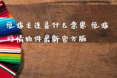 恒指主连是什么意思 恒指行情软件最新官方版 (https://www.ynbygsw.com/) 理财百科 第1张