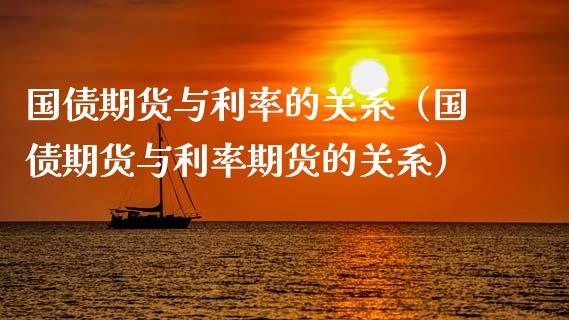 国债期货与利率的关系（国债期货与利率期货的关系） (https://www.ynbygsw.com/) 国际期货 第1张