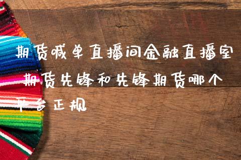 期货喊单直播间金融直播室 期货先锋和先锋期货哪个平台正规 (https://www.ynbygsw.com/) 国际期货 第1张