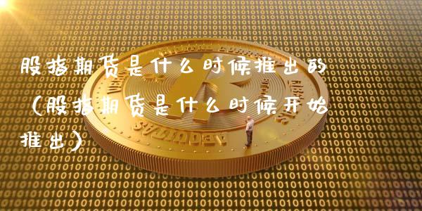 股指期货是什么时候推出的（股指期货是什么时候开始推出） (https://www.ynbygsw.com/) 基金投资 第1张