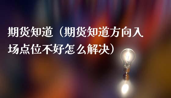 期货知道（期货知道方向入场点位不好怎么解决） (https://www.ynbygsw.com/) 理财百科 第1张