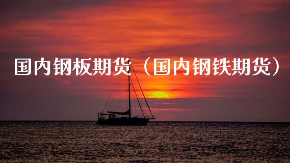 国内钢板期货（国内钢铁期货） (https://www.ynbygsw.com/) 国际期货 第1张