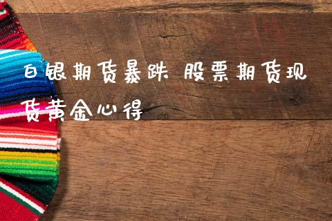 白银期货暴跌 股票期货现货黄金心得 (https://www.ynbygsw.com/) 基金投资 第1张
