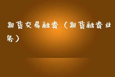 期货交易融资（期货融资业务） (https://www.ynbygsw.com/) 国际期货 第1张