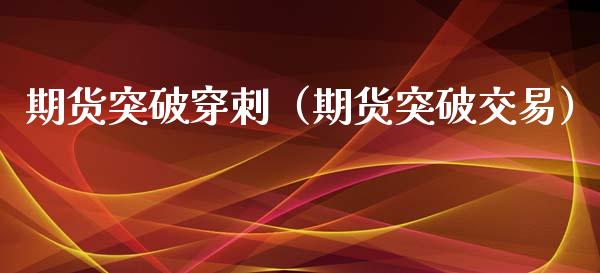 期货突破穿刺（期货突破交易） (https://www.ynbygsw.com/) 期货软件 第1张