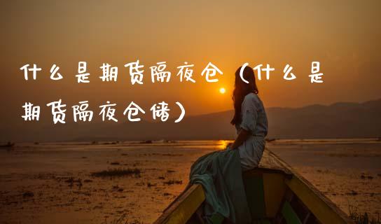 什么是期货隔夜仓（什么是期货隔夜仓储） (https://www.ynbygsw.com/) 德指期货 第1张