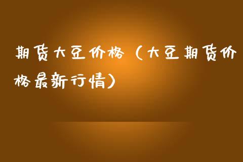 期货大豆价格（大豆期货价格最新行情） (https://www.ynbygsw.com/) 国际期货 第1张