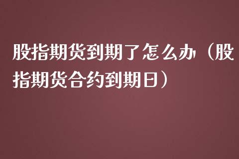 股指期货到期了怎么办（股指期货合约到期日） (https://www.ynbygsw.com/) 国际期货 第1张