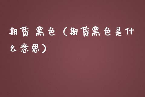 期货 黑色（期货黑色是什么意思） (https://www.ynbygsw.com/) 股票推荐 第1张