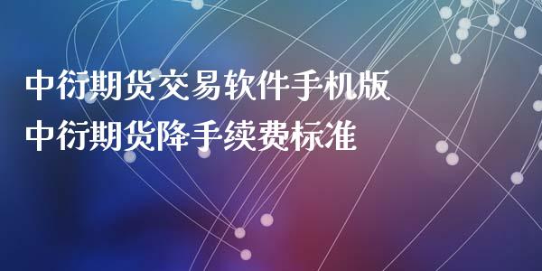 中衍期货交易软件手机版 中衍期货降手续费标准 (https://www.ynbygsw.com/) 理财百科 第1张