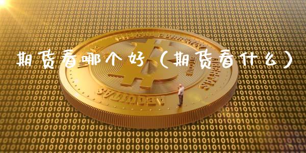 期货看哪个好（期货看什么） (https://www.ynbygsw.com/) 理财百科 第1张