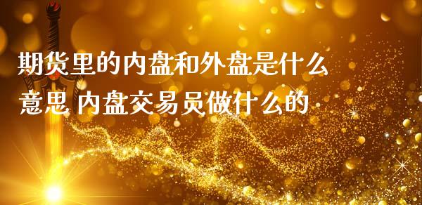 期货里的内盘和外盘是什么意思 内盘交易员做什么的 (https://www.ynbygsw.com/) 国际期货 第1张