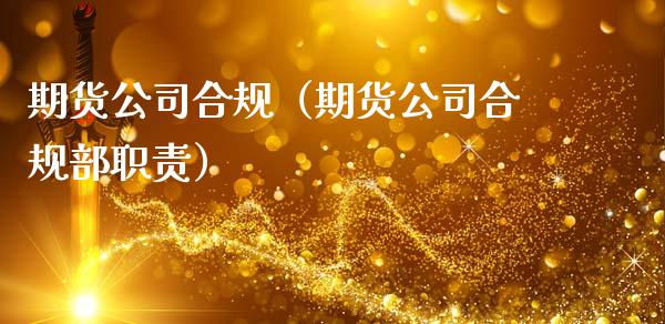 期货公司合规（期货公司合规部职责） (https://www.ynbygsw.com/) 理财百科 第1张