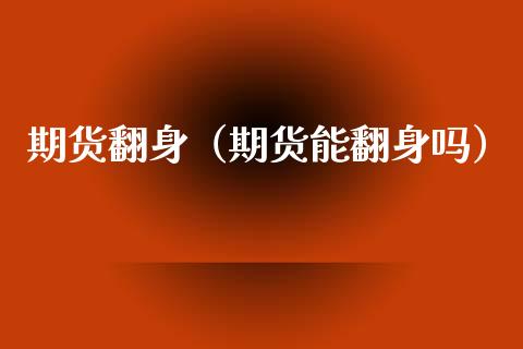 期货翻身（期货能翻身吗） (https://www.ynbygsw.com/) 原油期货 第1张