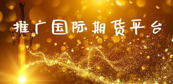 推广国际期货平台 (https://www.ynbygsw.com/) 理财百科 第1张
