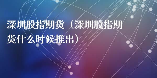 深圳股指期货（深圳股指期货什么时候推出） (https://www.ynbygsw.com/) 原油期货 第1张