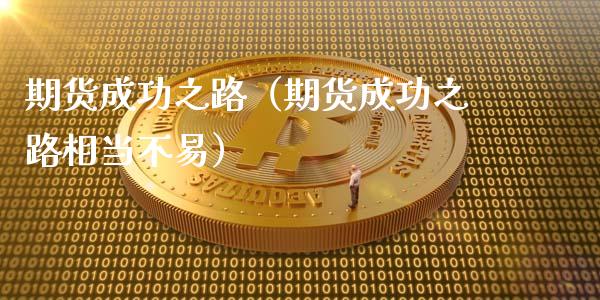 期货成功之路（期货成功之路相当不易） (https://www.ynbygsw.com/) 基金投资 第1张