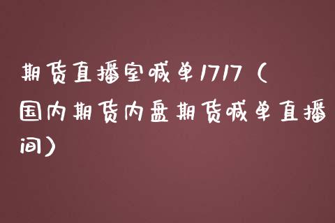 期货直播室喊单1717（国内期货内盘期货喊单直播间） (https://www.ynbygsw.com/) 内盘期货 第1张