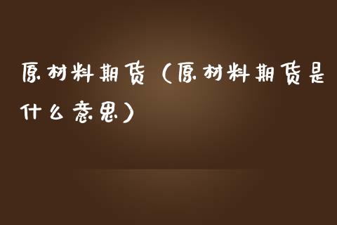 原材料期货（原材料期货是什么意思） (https://www.ynbygsw.com/) 股票推荐 第1张