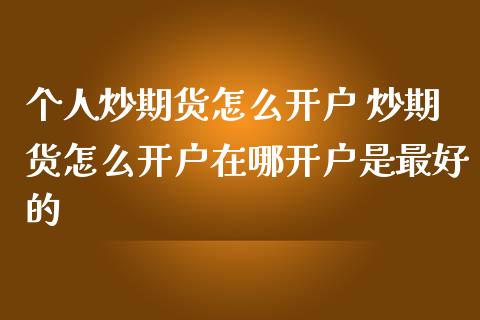 个人炒期货怎么开户 炒期货怎么开户在哪开户是最好的 (https://www.ynbygsw.com/) 国际期货 第1张