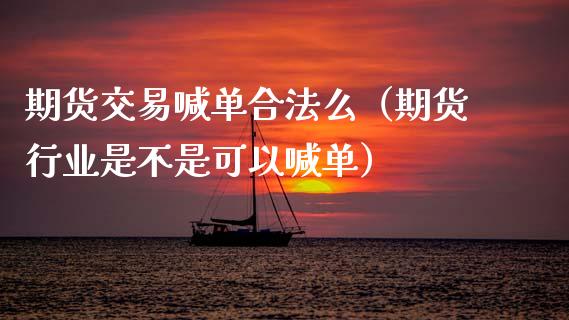期货交易喊单合法么（期货行业是不是可以喊单） (https://www.ynbygsw.com/) 基金投资 第1张