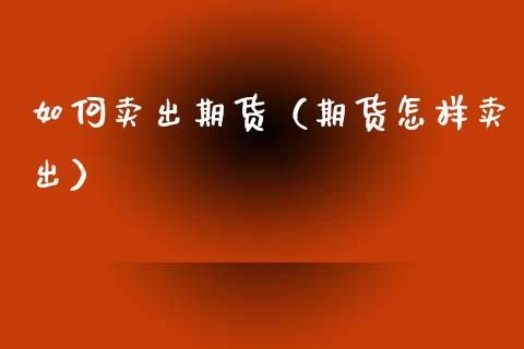 如何卖出期货（期货怎样卖出） (https://www.ynbygsw.com/) 原油期货 第1张
