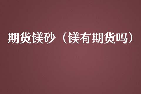 期货镁砂（镁有期货吗） (https://www.ynbygsw.com/) 理财百科 第1张