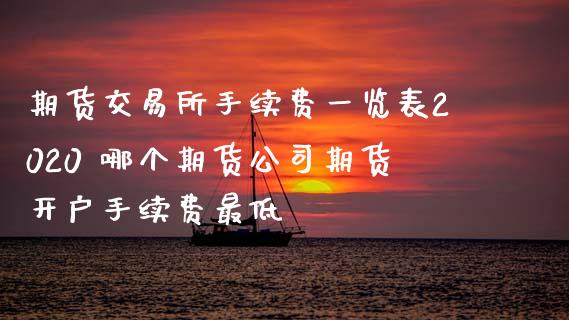 期货交易所手续费一览表2020 哪个期货公司期货开户手续费最低 (https://www.ynbygsw.com/) 理财百科 第1张