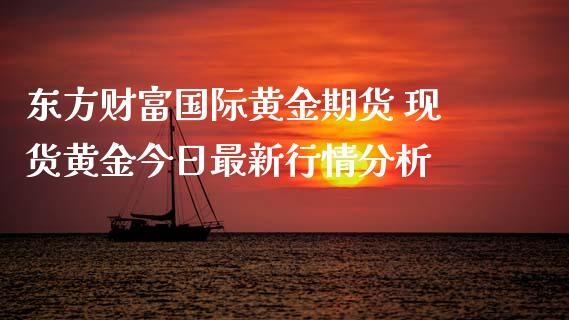 东方财富国际黄金期货 现货黄金今日最新行情分析 (https://www.ynbygsw.com/) 股票推荐 第1张