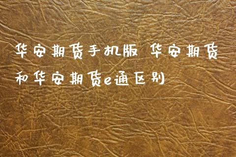 华安期货手机版 华安期货和华安期货e通区别 (https://www.ynbygsw.com/) 基金投资 第1张