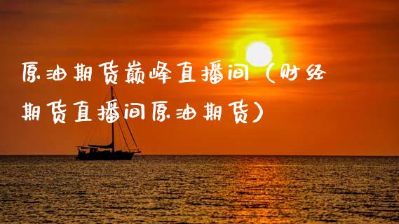 原油期货巅峰直播间（财经期货直播间原油期货） (https://www.ynbygsw.com/) 内盘期货 第1张