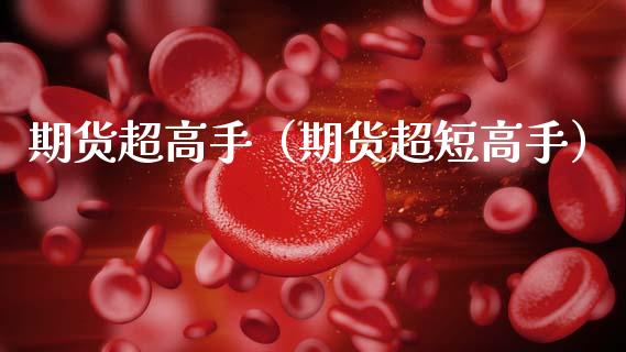 期货超高手（期货超短高手） (https://www.ynbygsw.com/) 期货手续费 第1张