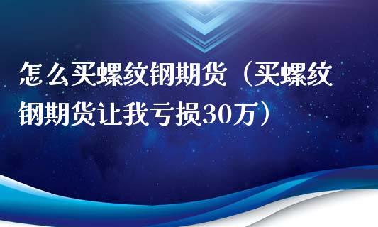 怎么买螺纹钢期货（买螺纹钢期货让我亏损30万） (https://www.ynbygsw.com/) 理财百科 第1张
