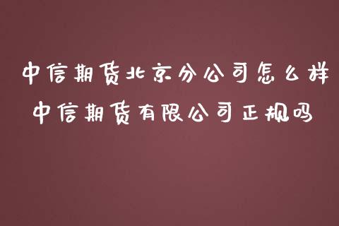 中信期货北京分公司怎么样 中信期货有限公司正规吗 (https://www.ynbygsw.com/) 理财百科 第1张