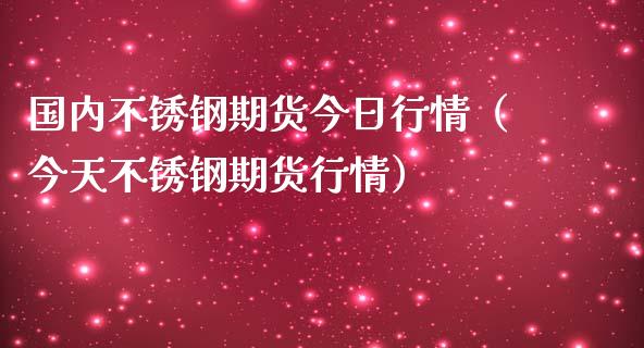 国内不锈钢期货今日行情（今天不锈钢期货行情） (https://www.ynbygsw.com/) 理财百科 第1张