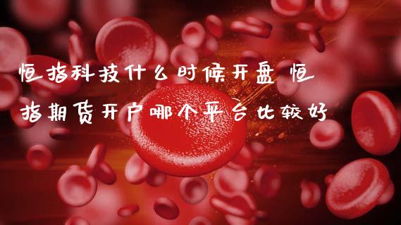 恒指科技什么时候 恒指期货开户哪个平台比较好 (https://www.ynbygsw.com/) 理财百科 第1张