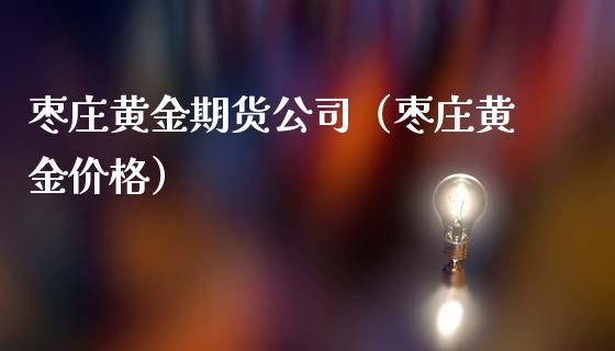 枣庄黄金期货公司（枣庄黄金价格） (https://www.ynbygsw.com/) 股票推荐 第1张