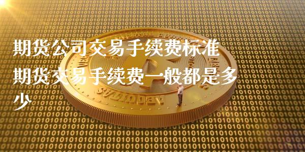 期货公司交易手续费标准 期货交易手续费一般都是多少 (https://www.ynbygsw.com/) 基金投资 第1张