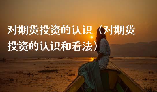 对期货投资的认识（对期货投资的认识和看法） (https://www.ynbygsw.com/) 期货行情 第1张