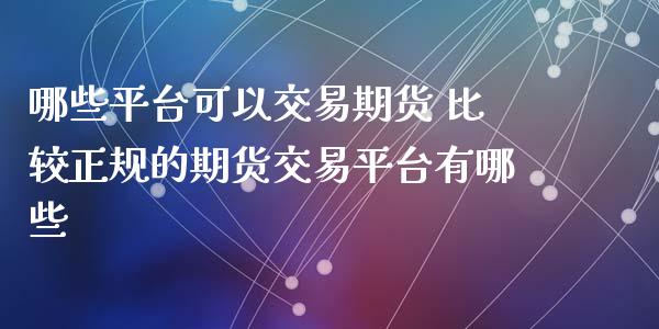 哪些平台可以交易期货 比较正规的期货交易平台有哪些 (https://www.ynbygsw.com/) 国际期货 第1张