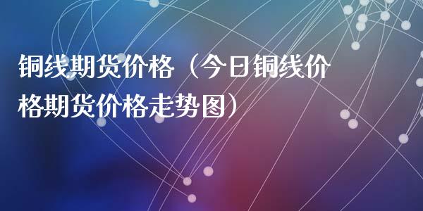 铜线期货价格（今日铜线价格期货价格走势图） (https://www.ynbygsw.com/) 股票推荐 第1张