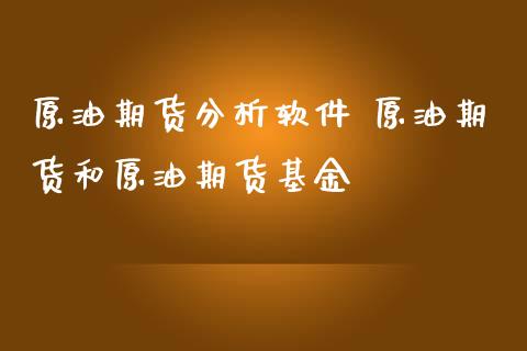 原油期货分析软件 原油期货和原油期货基金 (https://www.ynbygsw.com/) 国际期货 第1张