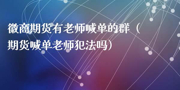 徽商期货有老师喊单的群（期货喊单老师犯法吗） (https://www.ynbygsw.com/) 国际期货 第1张