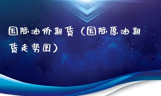 国际油价期货（国际原油期货走势图） (https://www.ynbygsw.com/) 股票推荐 第1张